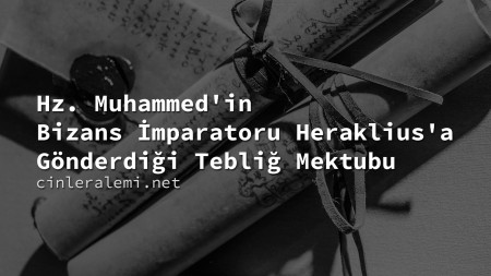 Hz. Muhammed'in Bizans İmparatoru Heraklius'a Gönderdiği Tebliğ Mektubu