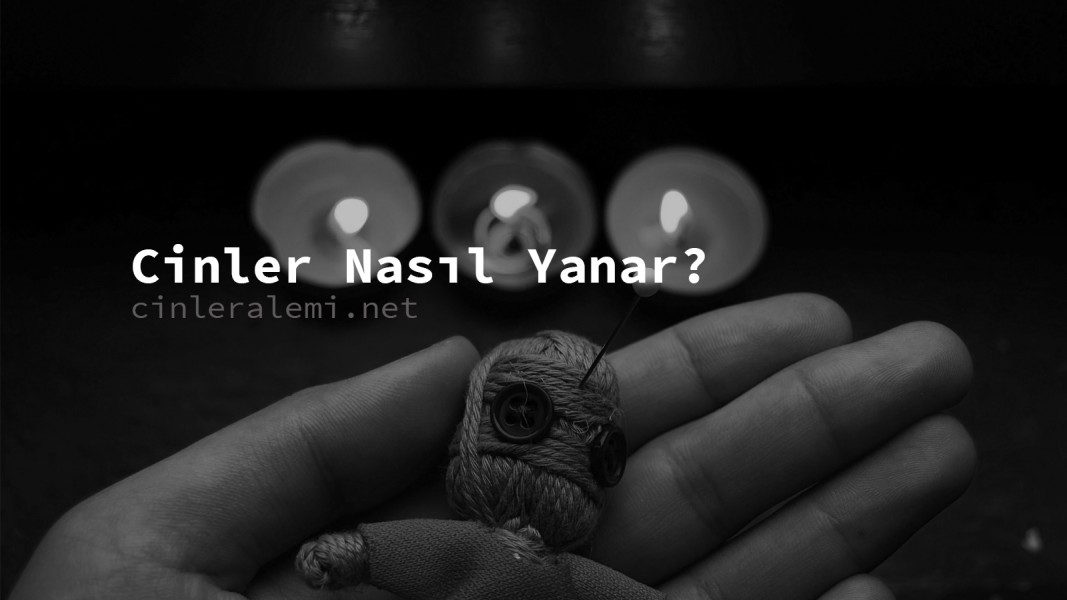 Cinler Nasıl Yanar? Cinler Nasıl Yanar?