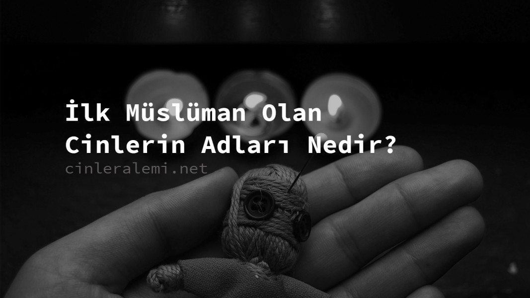 İlk Müslüman Olan Cinlerin Adları Nedir?