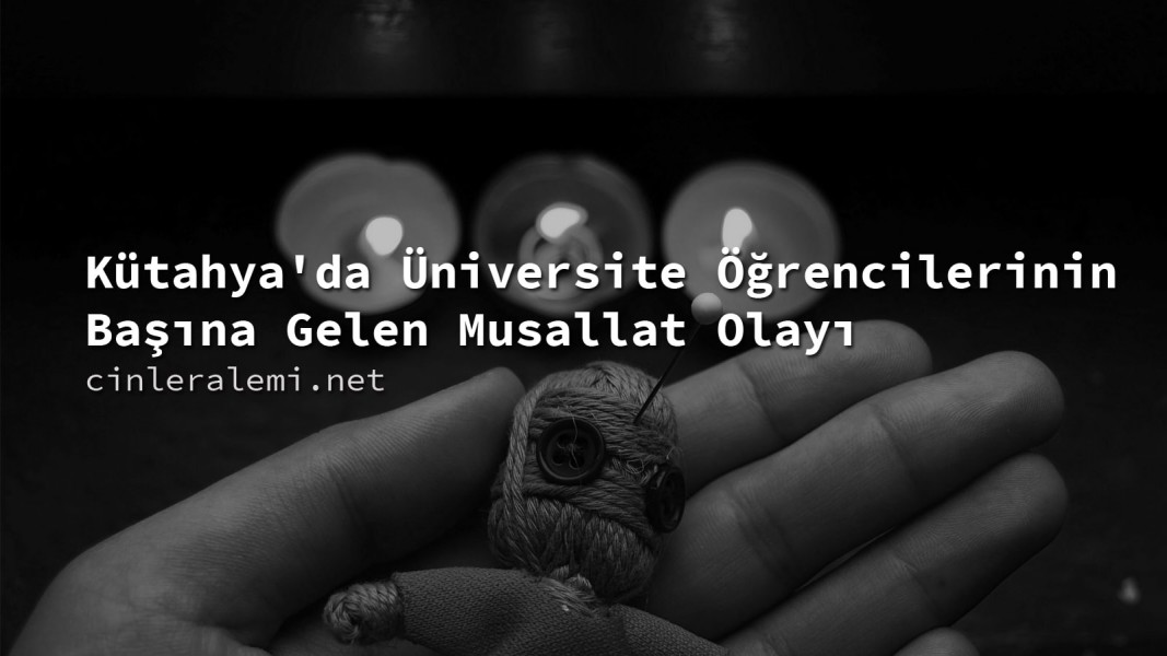 Kütahya'da Üniversite Öğrencilerinin Başına Gelen Musallat Olayı